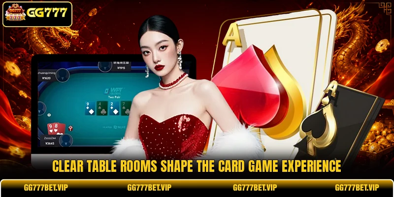 Clear table rooms shape the card game experience Clear table rooms shape the card game experience