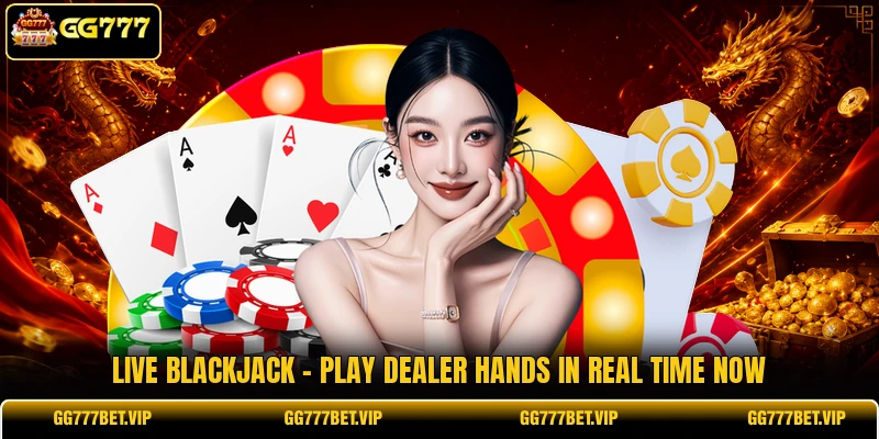 Live Blackjack - Play Dealer Hands In Real Time Now