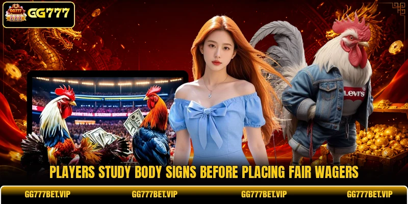 Players study body signs before placing fair wagers Players study body signs before placing fair wagers