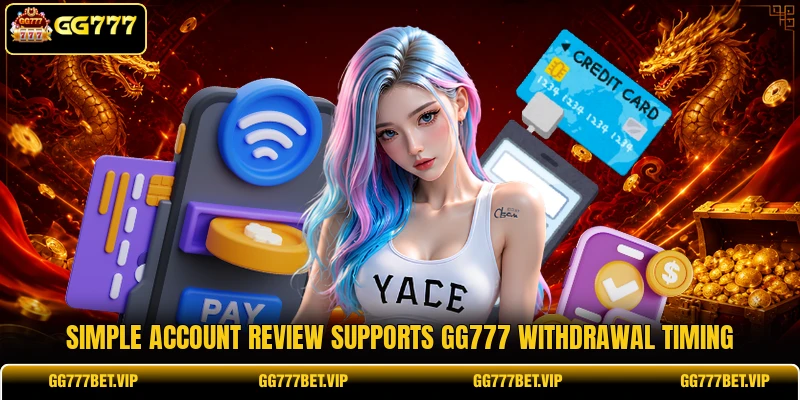 Simple account review supports GG777 withdrawal timing Simple account review supports GG777 withdrawal timing
